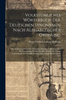 Volkstümliches Wörterbuch Der Deutschen Synonymen Nach Alphabetischer Ordnung: Oder Erklärung Der in Der Deutschen Sprache Verkommenden Sinnverwandten Wörter Für Alle, Welche Die Feinen Unterschiede Der Begriffe Kennen Lernen Und Die Fertigkeit Ei...