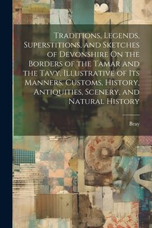 Front cover_Traditions, Legends, Superstitions, and Sketches of Devonshire On the Borders of the Tamar and the Tavy, Illustrative of Its Manners, Customs, History, Antiquities, Scenery, and Natural History