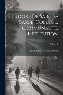 Couverture_Histoire De Sainte-Barbe, Collége, Communauté, Institution; Volume 3