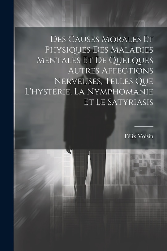 Couverture_Des Causes Morales Et Physiques Des Maladies Mentales Et De Quelques Autres Affections Nerveuses, Telles Que L'hystérie, La Nymphomanie Et Le Satyriasis