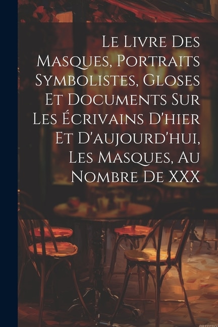 Couverture_Le Livre Des Masques, Portraits Symbolistes, Gloses Et Documents Sur Les Écrivains D'hier Et D'aujourd'hui, Les Masques, Au Nombre De XXX