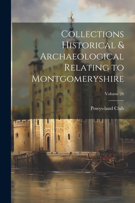 Couverture_Collections Historical & Archaeological Relating to Montgomeryshire; Volume 26