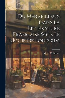 Front cover_Du Merveilleux Dans La Littérature Française Sous Le Règne De Louis Xiv.