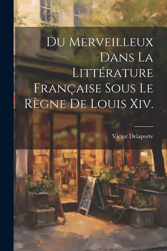 Front cover_Du Merveilleux Dans La Littérature Française Sous Le Règne De Louis Xiv.