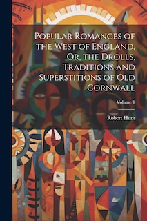 Front cover_Popular Romances of the West of England, Or, the Drolls, Traditions and Superstitions of Old Cornwall; Volume 1