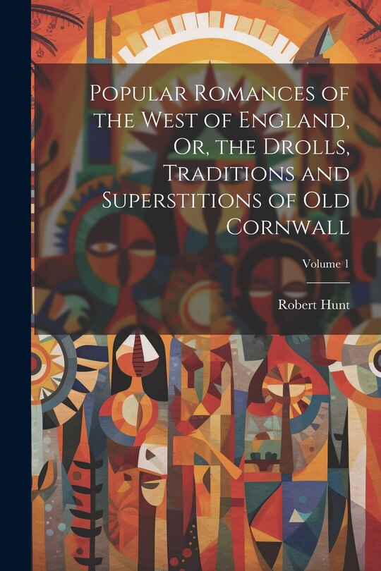 Front cover_Popular Romances of the West of England, Or, the Drolls, Traditions and Superstitions of Old Cornwall; Volume 1