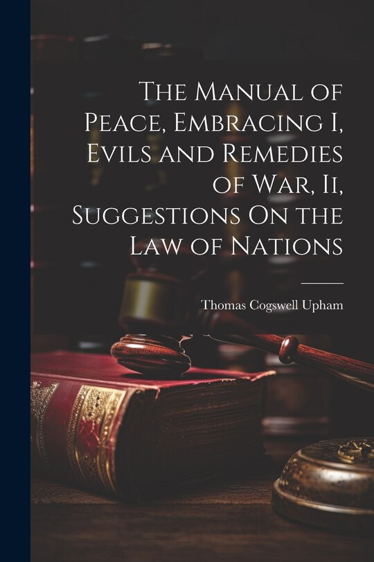 Front cover_The Manual of Peace, Embracing I, Evils and Remedies of War, Ii, Suggestions On the Law of Nations