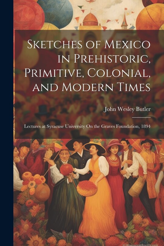 Front cover_Sketches of Mexico in Prehistoric, Primitive, Colonial, and Modern Times