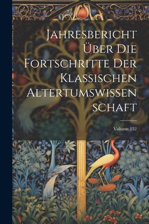 Couverture_Jahresbericht Über Die Fortschritte Der Klassischen Altertumswissenschaft; Volume 132