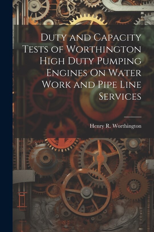 Front cover_Duty and Capacity Tests of Worthington High Duty Pumping Engines On Water Work and Pipe Line Services