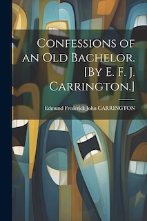 Front cover_Confessions of an Old Bachelor. [By E. F. J. Carrington.]