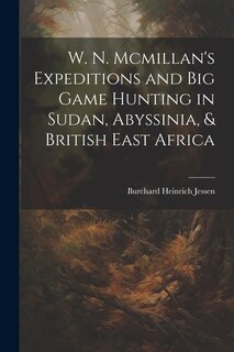 Couverture_W. N. Mcmillan's Expeditions and Big Game Hunting in Sudan, Abyssinia, & British East Africa