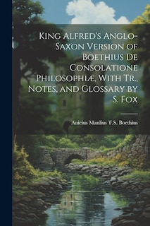 Couverture_King Alfred's Anglo-Saxon Version of Boethius De Consolatione Philosophiæ, With Tr., Notes, and Glossary by S. Fox