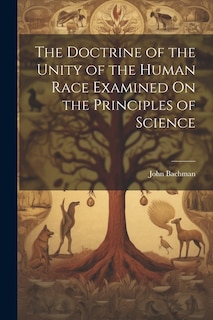 The Doctrine of the Unity of the Human Race Examined On the Principles of Science