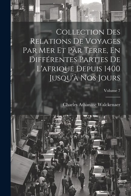 Front cover_Collection Des Relations De Voyages Par Mer Et Par Terre, En Différentes Parties De L'afrique Depuis 1400 Jusqu'à Nos Jours; Volume 7