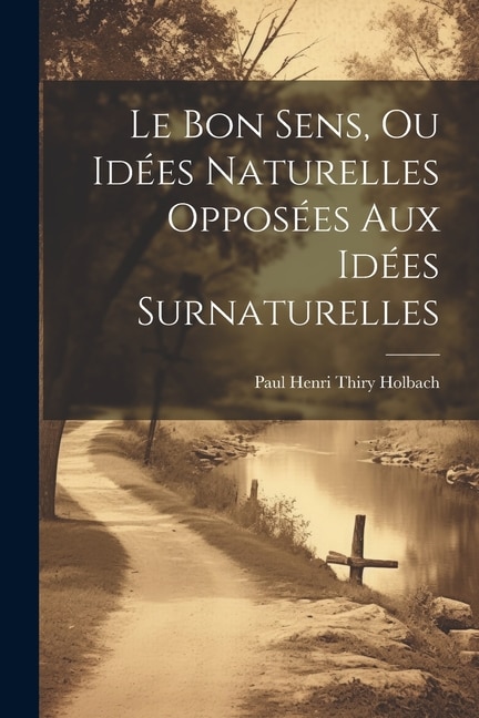 Le Bon Sens, Ou Idées Naturelles Opposées Aux Idées Surnaturelles