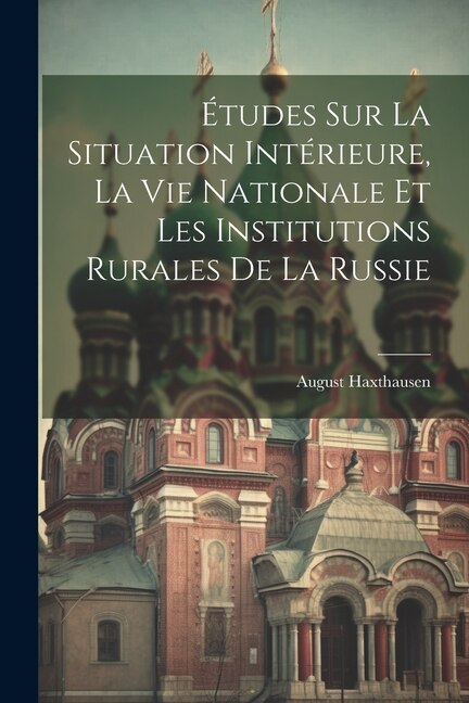 Études Sur La Situation Intérieure, La Vie Nationale Et Les Institutions Rurales De La Russie