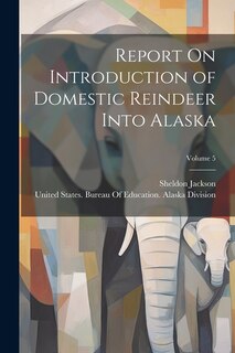 Couverture_Report On Introduction of Domestic Reindeer Into Alaska; Volume 5
