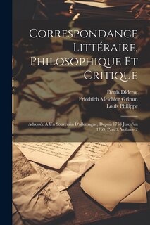 Correspondance Littéraire, Philosophique Et Critique: Adressée À Un Souverain D'allemagne, Depuis 1753 Jusqu'en 1769, Part 3, volume 2