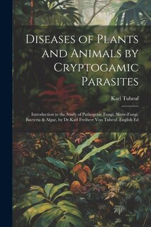 Front cover_Diseases of Plants and Animals by Cryptogamic Parasites; Introduction to the Study of Pathogenic Fungi, Slime-Fungi, Bacteria & Algae, by Dr.Karl Freiherr Von Tubeuf. English Ed