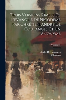 Front cover_Trois Versions Rimées De L'evangile De Nicodème Par Chrétien, André De Coutances, Et Un Anonyme; Volume 21