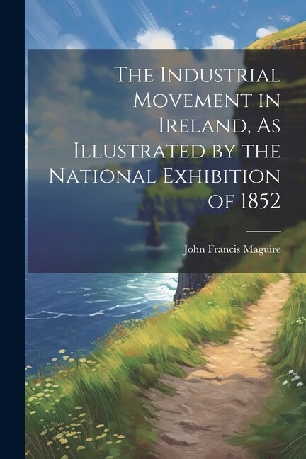 Front cover_The Industrial Movement in Ireland, As Illustrated by the National Exhibition of 1852