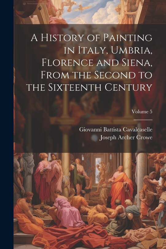 Couverture_A History of Painting in Italy, Umbria, Florence and Siena, From the Second to the Sixteenth Century; Volume 5
