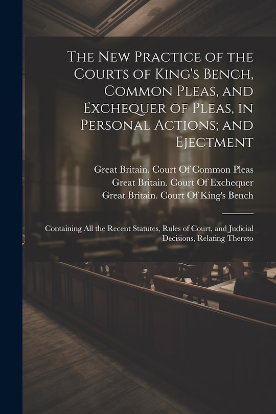 Front cover_The New Practice of the Courts of King's Bench, Common Pleas, and Exchequer of Pleas, in Personal Actions; and Ejectment