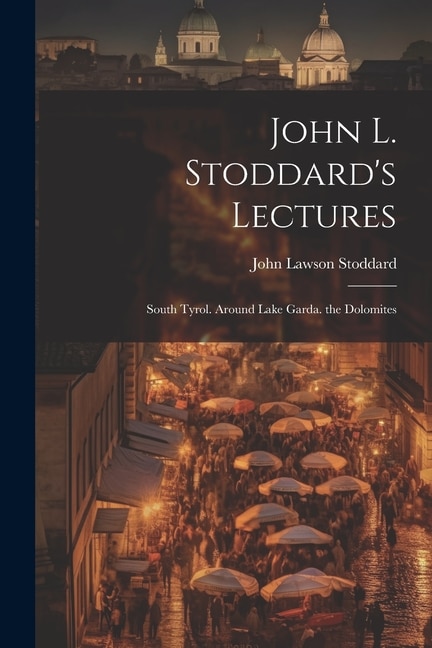 John L. Stoddard's Lectures: South Tyrol. Around Lake Garda. the Dolomites