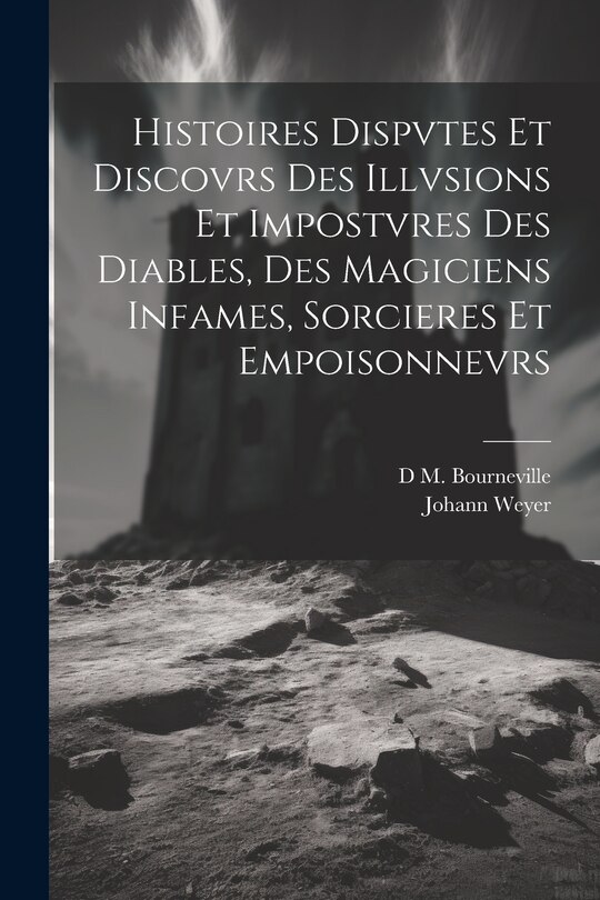 Couverture_Histoires Dispvtes Et Discovrs Des Illvsions Et Impostvres Des Diables, Des Magiciens Infames, Sorcieres Et Empoisonnevrs
