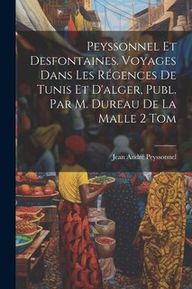 Front cover_Peyssonnel Et Desfontaines. Voyages Dans Les Régences De Tunis Et D'alger, Publ. Par M. Dureau De La Malle 2 Tom