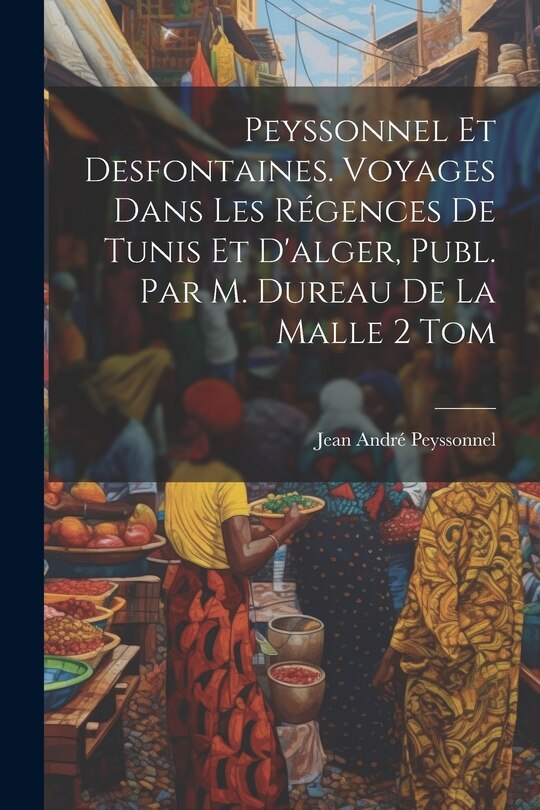 Front cover_Peyssonnel Et Desfontaines. Voyages Dans Les Régences De Tunis Et D'alger, Publ. Par M. Dureau De La Malle 2 Tom