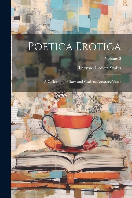 Poetica Erotica: A Collection of Rare and Curious Amatory Verse; Volume 3