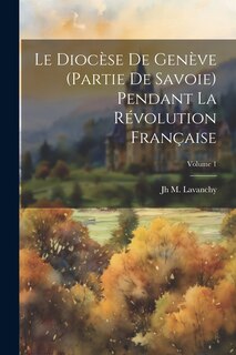 Front cover_Le Diocèse De Genève (Partie De Savoie) Pendant La Révolution Française; Volume 1