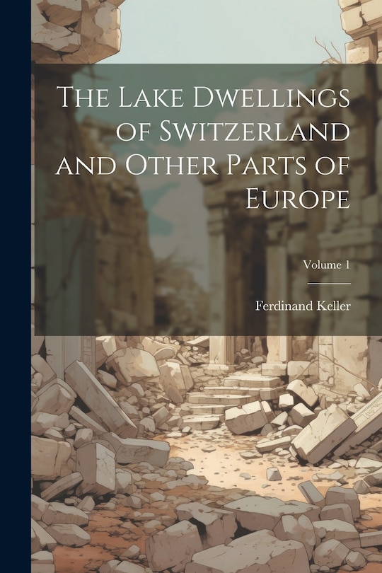 Front cover_The Lake Dwellings of Switzerland and Other Parts of Europe; Volume 1