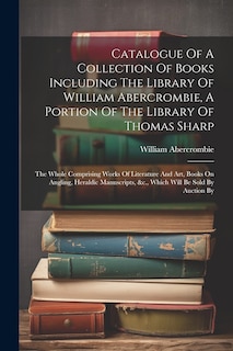 Front cover_Catalogue Of A Collection Of Books Including The Library Of William Abercrombie, A Portion Of The Library Of Thomas Sharp
