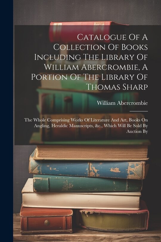 Front cover_Catalogue Of A Collection Of Books Including The Library Of William Abercrombie, A Portion Of The Library Of Thomas Sharp