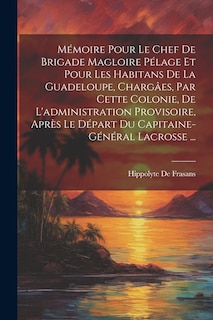 Front cover_Mémoire Pour Le Chef De Brigade Magloire Pélage Et Pour Les Habitans De La Guadeloupe, Chargâes, Par Cette Colonie, De L'administration Provisoire, Après Le Départ Du Capitaine-Général Lacrosse ...