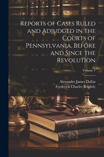 Front cover_Reports of Cases Ruled and Adjudged in the Courts of Pennsylvania, Before and Since the Revolution; Volume 1