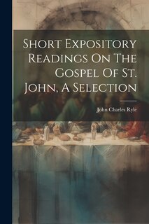 Front cover_Short Expository Readings On The Gospel Of St. John, A Selection