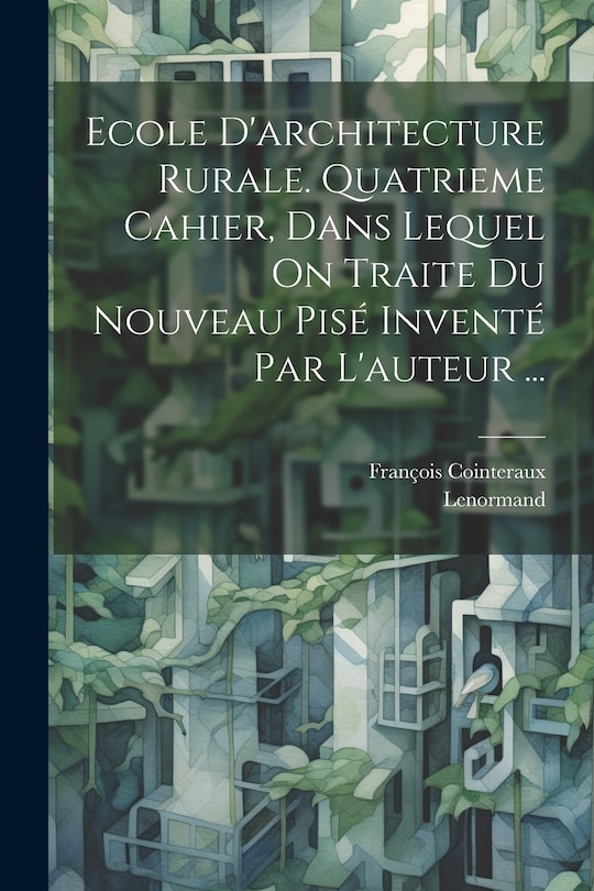 Couverture_Ecole D'architecture Rurale. Quatrieme Cahier, Dans Lequel On Traite Du Nouveau Pisé Inventé Par L'auteur ...