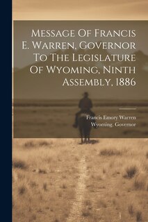 Front cover_Message Of Francis E. Warren, Governor To The Legislature Of Wyoming, Ninth Assembly, 1886