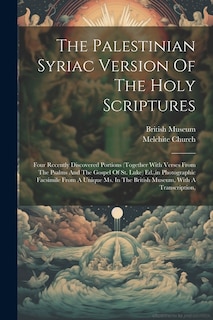 The Palestinian Syriac Version Of The Holy Scriptures: Four Recently Discovered Portions (together With Verses From The Psalms And The Gospel Of St. Luke) Ed., in Photographic Facsimile From A Unique Ms. In The British Museum, With A Transcription,