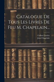 Couverture_Catalogue De Tous Les Livres De Feu M. Chapelain...