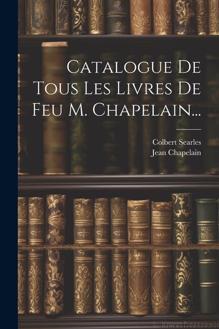 Couverture_Catalogue De Tous Les Livres De Feu M. Chapelain...