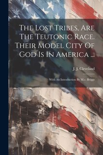 Couverture_The Lost Tribes, Are The Teutonic Race. Their Model City Of God Is In America ...
