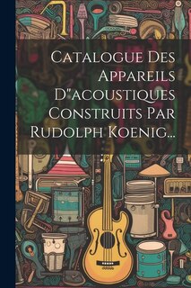 Couverture_Catalogue Des Appareils Dacoustiques Construits Par Rudolph Koenig...