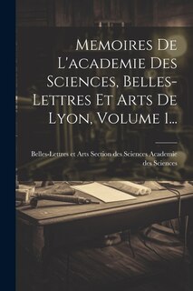 Front cover_Memoires De L'academie Des Sciences, Belles-lettres Et Arts De Lyon, Volume 1...