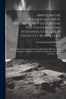 Front cover_Missio An Die Hocherleuchtete Bruderschaft Des Ordens Des Goldenen Und Rosenkreutzes. Lux In Cruce Et Crux In Luce