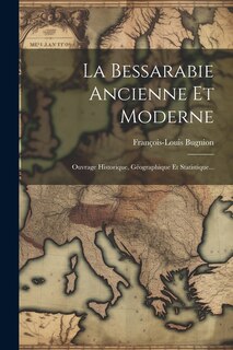 La Bessarabie Ancienne Et Moderne: Ouvrage Historique, Géographique Et Statistique...